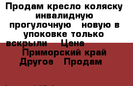 Продам кресло коляску инвалидную прогулочную , новую в упоковке только вскрыли  › Цена ­ 12 000 - Приморский край Другое » Продам   